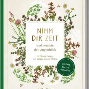 Nimm dir Zeit und genieße den Augenblick - Lieblingsrezepte mit Kräutern und Blüten (Sammlung Augustina)
